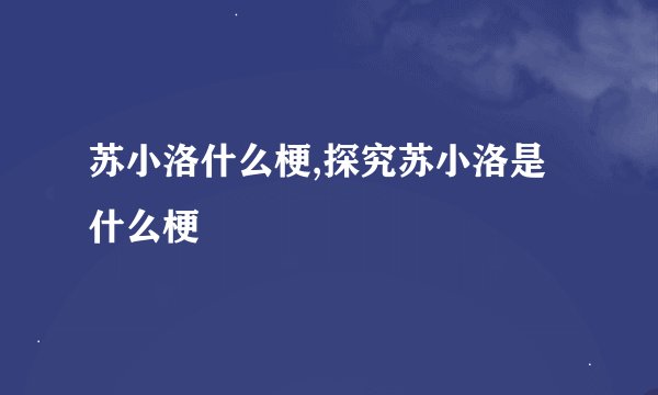 苏小洛什么梗,探究苏小洛是什么梗