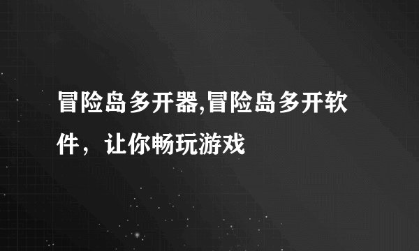 冒险岛多开器,冒险岛多开软件，让你畅玩游戏