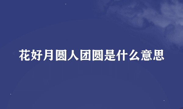 花好月圆人团圆是什么意思
