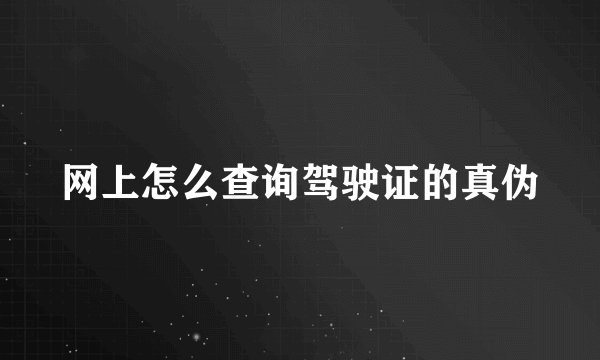 网上怎么查询驾驶证的真伪