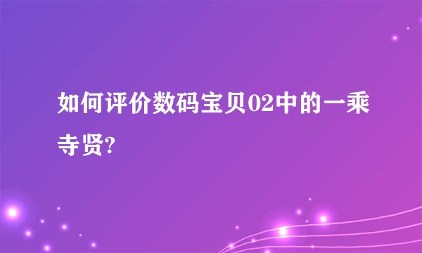 如何评价数码宝贝02中的一乘寺贤?