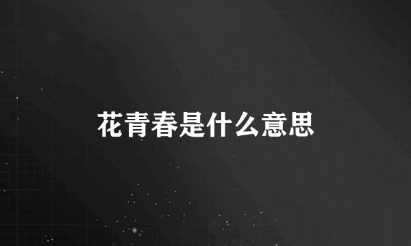 花青春是什么意思