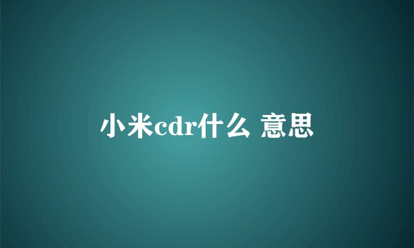 小米cdr什么 意思