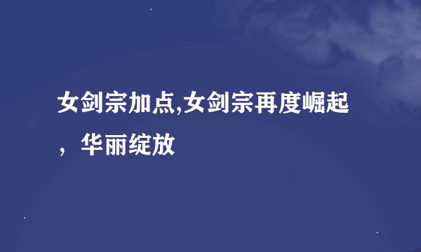 女剑宗加点,女剑宗再度崛起,华丽绽放