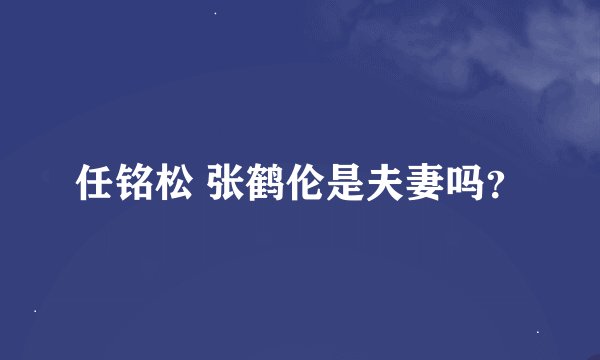 任铭松 张鹤伦是夫妻吗？