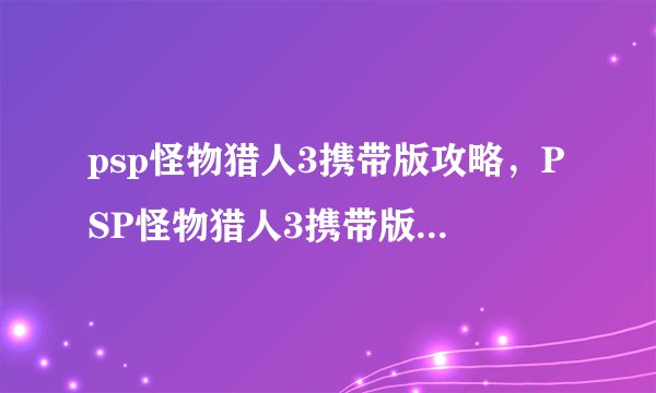 psp怪物猎人3携带版攻略，PSP怪物猎人3携带版攻略详解