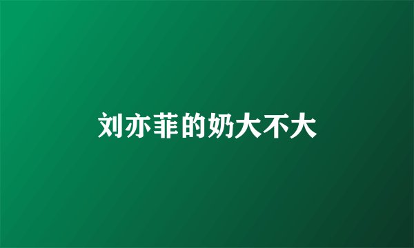 刘亦菲的奶大不大