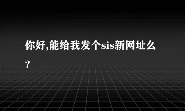 你好,能给我发个sis新网址么？