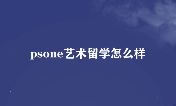 psone艺术留学怎么样
