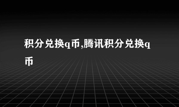 积分兑换q币,腾讯积分兑换q币