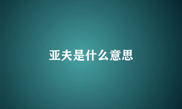 亚夫是什么意思
