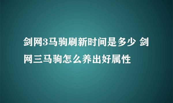 剑网3马驹刷新时间是多少 剑网三马驹怎么养出好属性