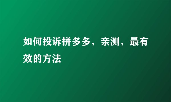 如何投诉拼多多，亲测，最有效的方法