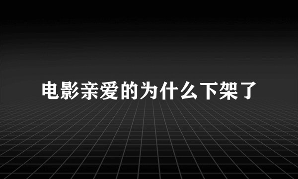 电影亲爱的为什么下架了