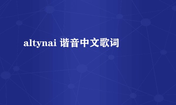 altynai 谐音中文歌词