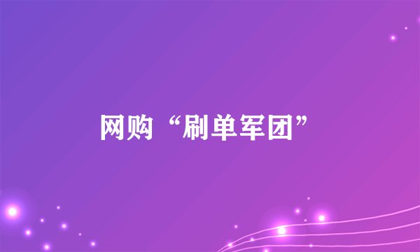 网购“刷单军团”