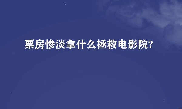 票房惨淡拿什么拯救电影院?