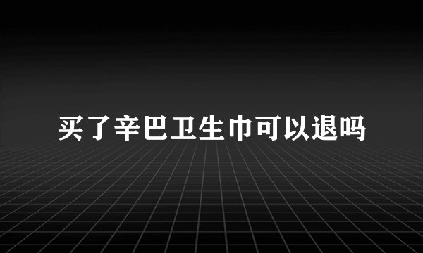 买了辛巴卫生巾可以退吗