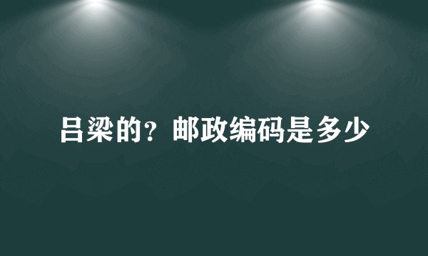 吕梁的？邮政编码是多少