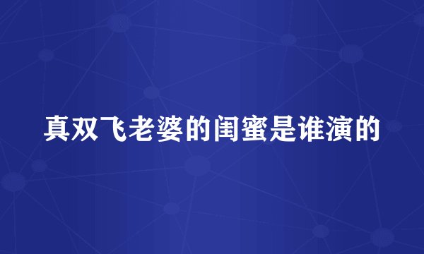 真双飞老婆的闺蜜是谁演的