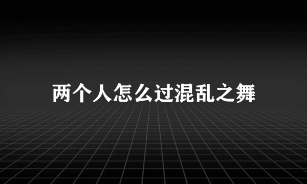 两个人怎么过混乱之舞