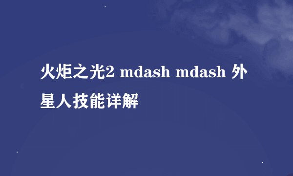 火炬之光2 mdash mdash 外星人技能详解