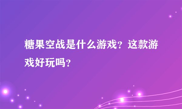 糖果空战是什么游戏？这款游戏好玩吗？