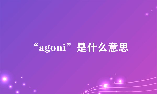 “agoni”是什么意思