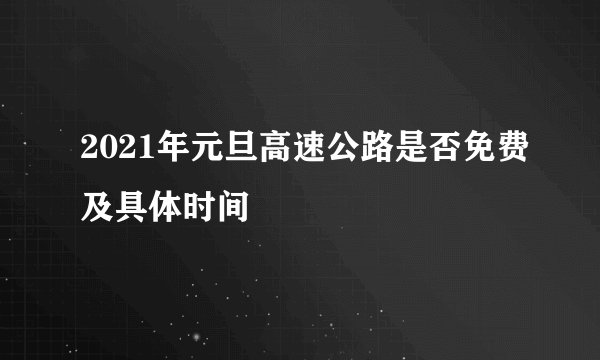 2021年元旦高速公路是否免费及具体时间