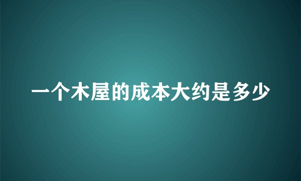 一个木屋的成本大约是多少