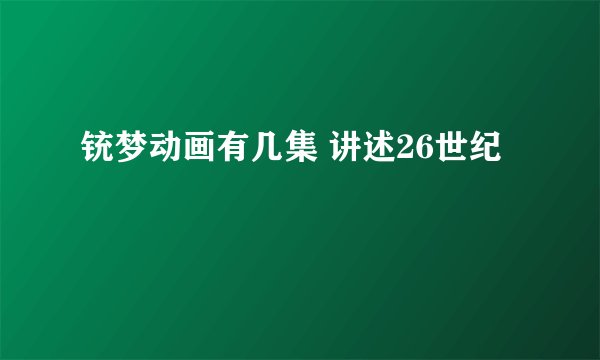 铳梦动画有几集 讲述26世纪