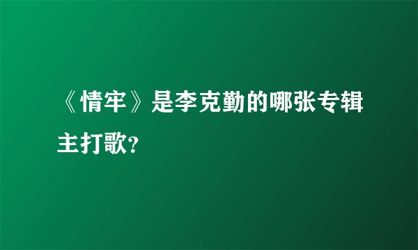 《情牢》是李克勤的哪张专辑主打歌？