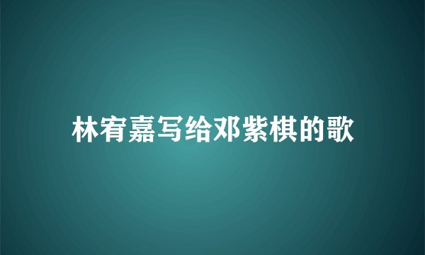 林宥嘉写给邓紫棋的歌