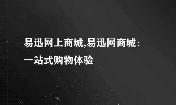 易迅网上商城,易迅网商城：一站式购物体验