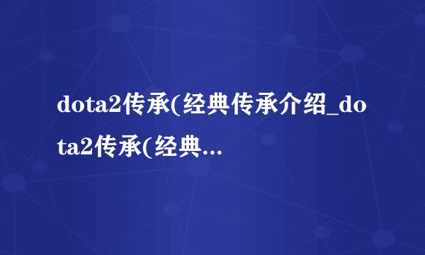 dota2传承(经典传承介绍_dota2传承(经典传承是什么