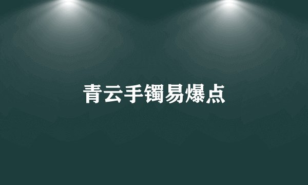 青云手镯易爆点