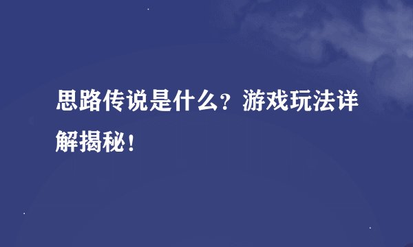 思路传说是什么？游戏玩法详解揭秘！