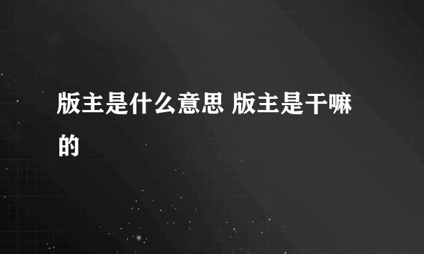 版主是什么意思 版主是干嘛的