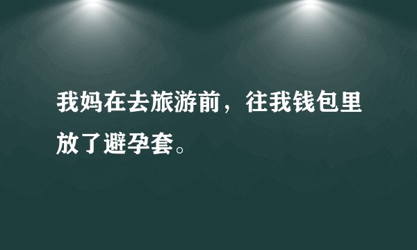 我妈在去旅游前，往我钱包里放了避孕套。