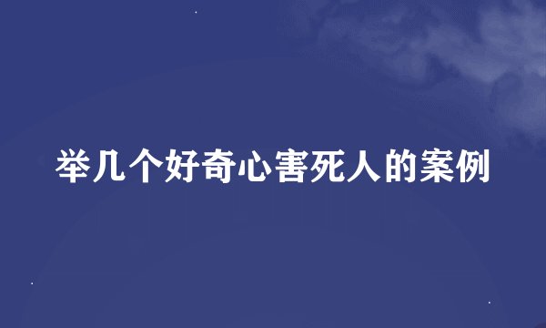 举几个好奇心害死人的案例