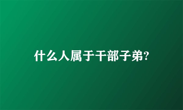 什么人属于干部子弟?