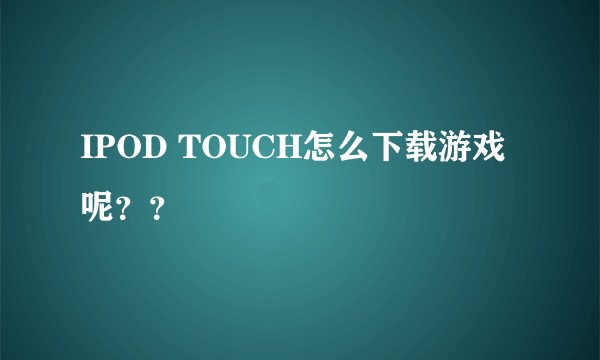 IPOD TOUCH怎么下载游戏呢？？