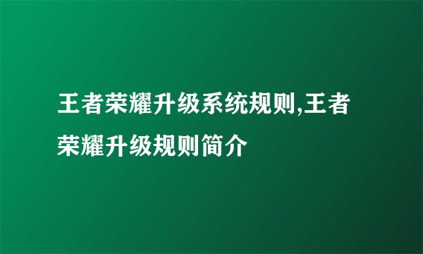 王者荣耀升级系统规则,王者荣耀升级规则简介