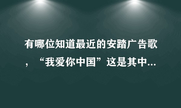 有哪位知道最近的安踏广告歌，“我爱你中国”这是其中的一句歌词，在哪里可以找到哦？！如题 谢谢了