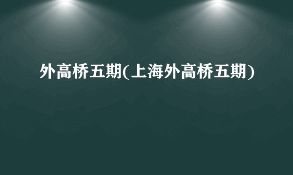 外高桥五期(上海外高桥五期)