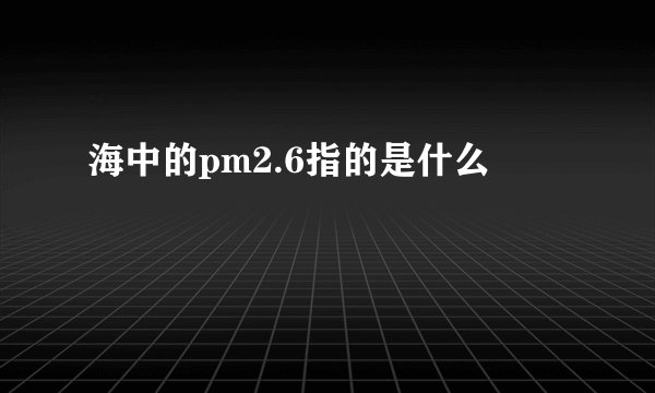 海中的pm2.6指的是什么