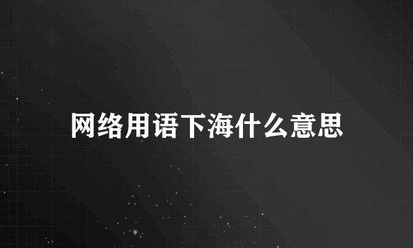 网络用语下海什么意思