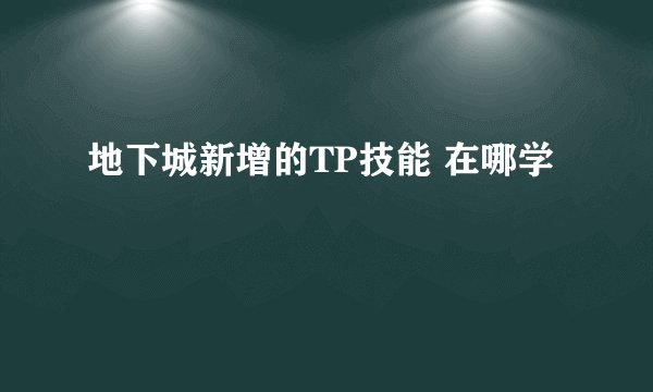 地下城新增的TP技能 在哪学