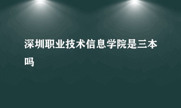 深圳职业技术信息学院是三本吗
