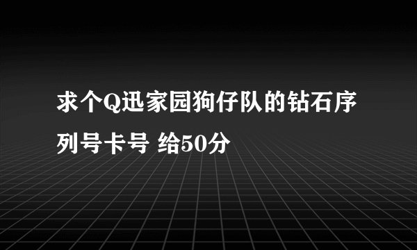 求个Q迅家园狗仔队的钻石序列号卡号 给50分